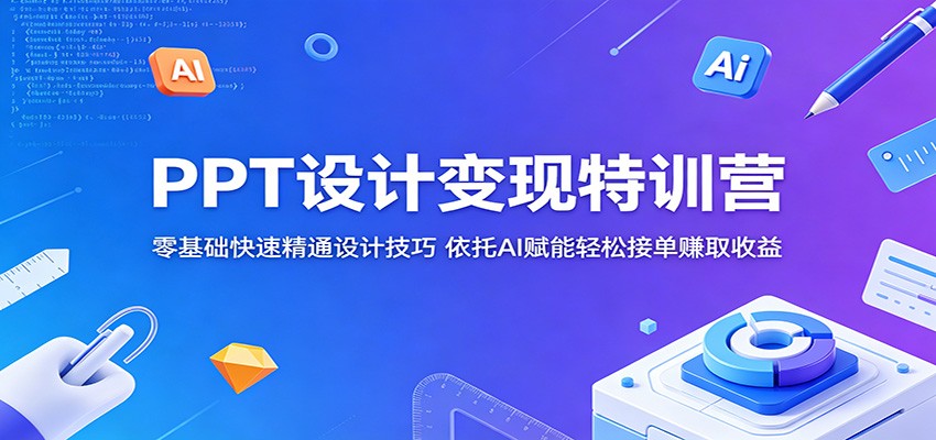 PPT设计变现特训营:零基础快速精通设计技巧,依托AI赋能轻松接单赚取收益-吾爱网创