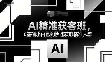 AI精准获客班，0基础小白也能快速获取精准人群-吾爱网创
