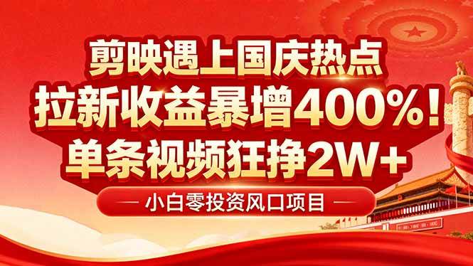 （16039期）国庆流量风口！剪映小白吃红利：0基础几分钟一条，拉新收益暴涨400%，…-吾爱网创
