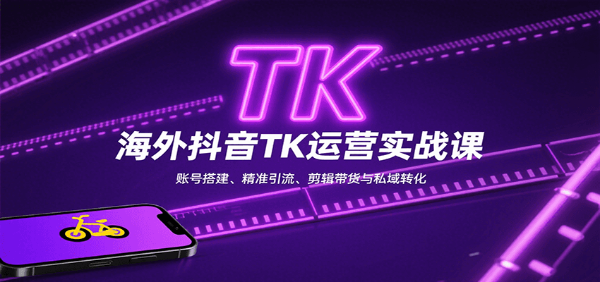 海外抖音TK运营实战课：账号搭建、精准引流、剪辑带货与私域转化-吾爱网创