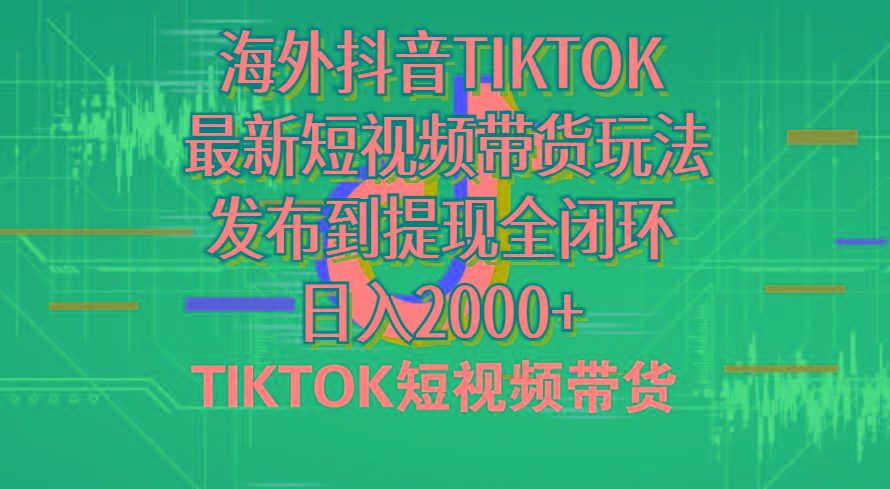 海外短视频带货，最新短视频带货玩法发布到提现全闭环，日入2000+-吾爱网创