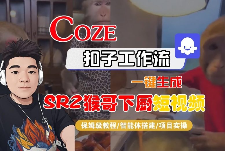 Coze扣子智能体工作流一键生成“SORA2猴哥下厨“短视频,全流程保姆级教学-吾爱网创