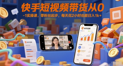 快手短视频带货从0-1实操课，零粉丝起步，每天花2小时也能日入1k+-吾爱网创