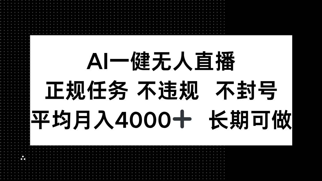 （14780期）AI一键无人直播，正规任务 不违规 不封号，平均月入4000+ 长期可做-吾爱网创