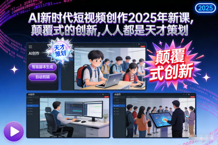 AI新时代短视频创作2025年新课，颠覆式的创新，人人都是天才策划-吾爱网创