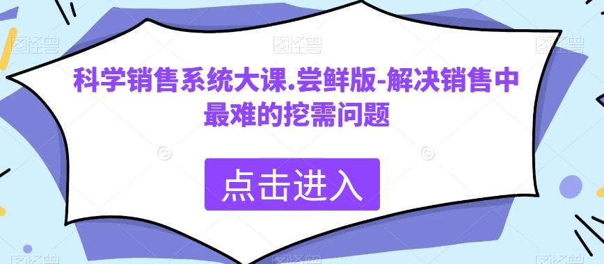 科学销售系统大课.尝鲜版-解决销售中最难的挖需问题-吾爱网创