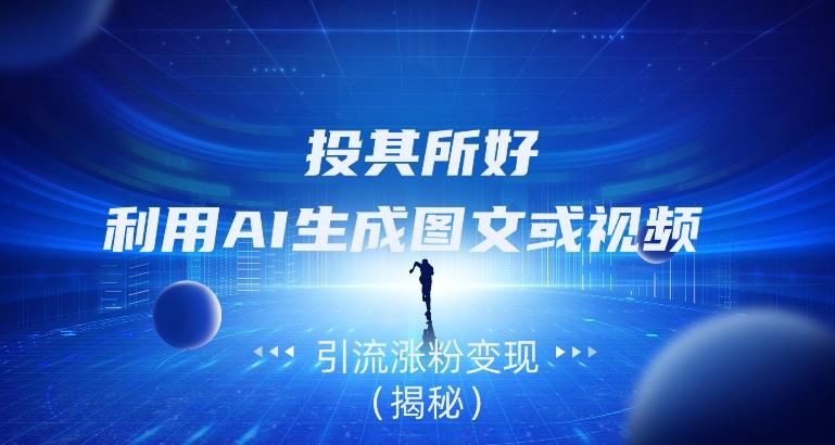 投其所好，利用AI生成图文或视频引流涨粉变现（揭秘）-吾爱网创