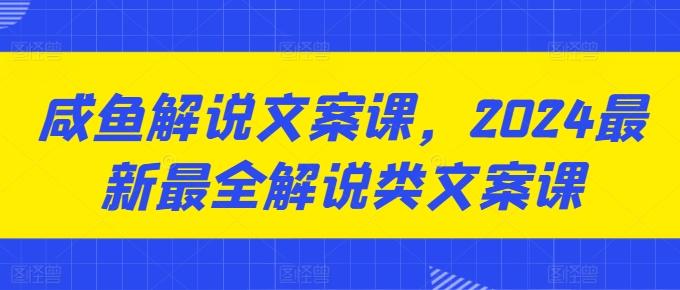 咸鱼解说文案课，2024最新最全解说类文案课-吾爱网创