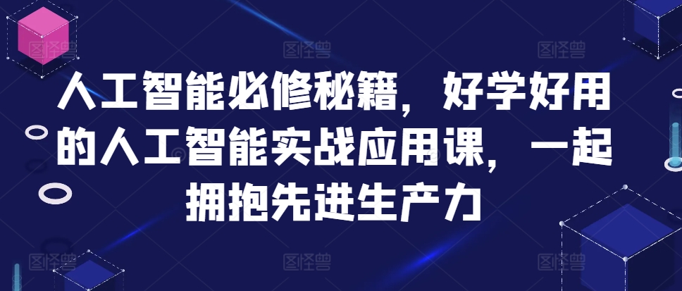 人工智能必修秘籍，好学好用的人工智能实战应用课，一起拥抱先进生产力-吾爱网创