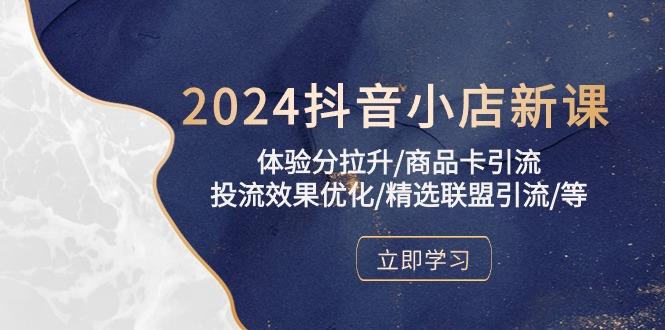 2024抖音小店新课，体验分拉升/商品卡引流/投流效果优化/精选联盟引流/等-吾爱网创