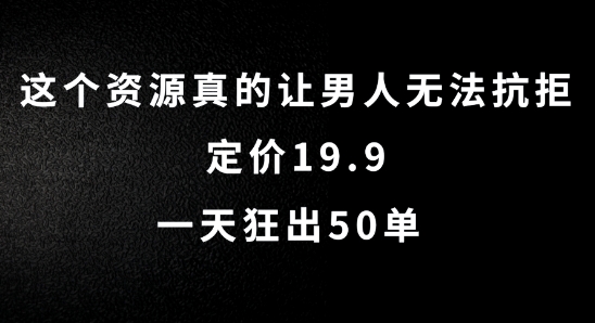 这个资源真的让男人无法抗拒，定价19.9.一天狂出50单【揭秘】-吾爱网创