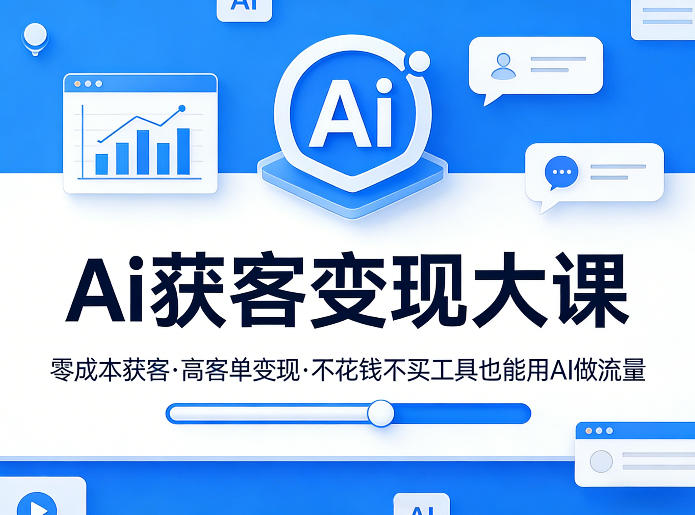 Ai获客变现大课，零成本获客，高客单变现，不花钱不买工具也能用AI做流量-吾爱网创