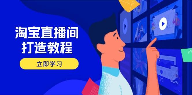 (14109期)淘宝直播间打造教程:掌握开播添加商品与选品核心逻辑,打造高转化直播间-吾爱网创
