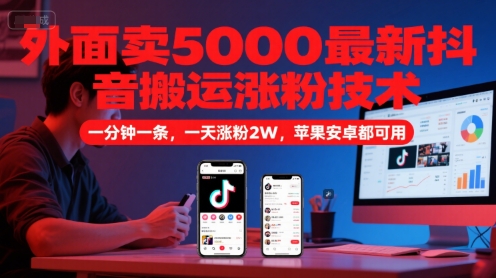 外面卖5000最新抖音搬运涨粉技术，新玩法，一分钟一条，一天涨粉2W，苹果安卓都可用-吾爱网创