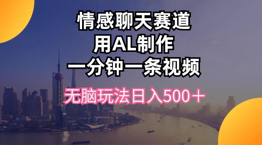 情感聊天赛道用al制作一分钟一条视频无脑玩法日入500+-吾爱网创