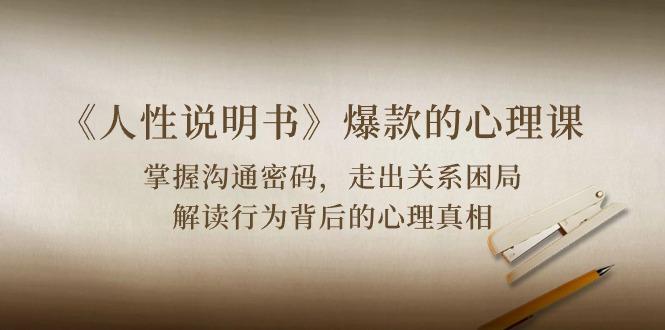 《人性 说明书》爆款的心理课：沟通密码/关系困局/解读行为背后心理真相-吾爱网创
