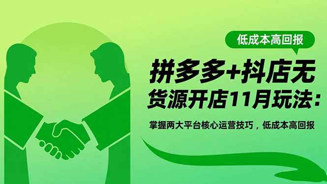 （16546期）拼多多+抖店无货源开店11月玩法：掌握两大平台核心运营技巧，低成本高回报-吾爱网创