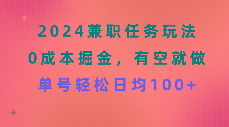 2024兼职任务玩法 0成本掘金，有空就做 单号轻松日均100+-吾爱网创
