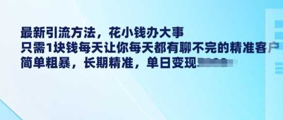 最新引流方法，花小钱办大事，只需1块钱每天让你每天都有聊不完的精准客户 简单粗暴，长期精准-吾爱网创