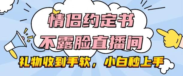 情侣约定书不露脸直播间，礼物收到手软，小白秒上手【揭秘】-吾爱网创