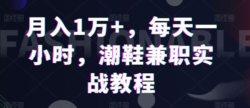 月入1万+，每天一小时，潮鞋兼职实战教程-吾爱网创