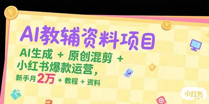 （15343期）AI教辅资料项目，AI生成+原创混剪+小红书爆款运营，新手月入2万+教程+资料-吾爱网创