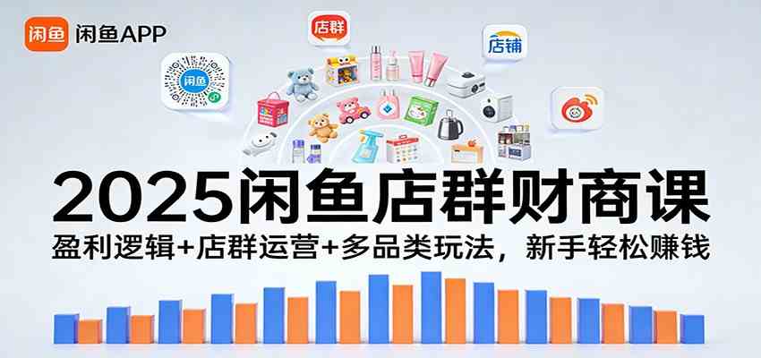 2025闲鱼店群财商课:盈利逻辑+店群运营+多品类玩法,新手轻松赚钱-吾爱网创