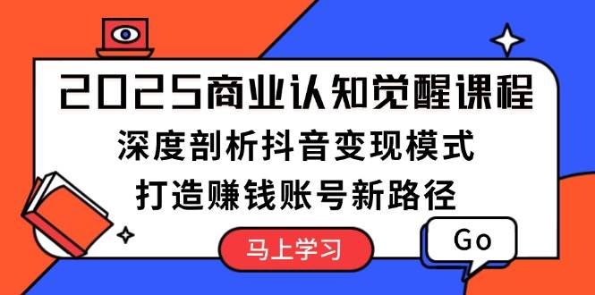 （13948期）2025商业认知觉醒课程：深度剖析抖音变现模式，打造赚钱账号新路径-吾爱网创