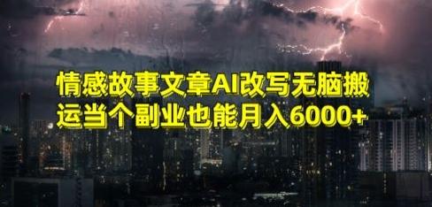 情感故事文章AI改写无脑搬运当个副业也能月入6000+【揭秘】-吾爱网创