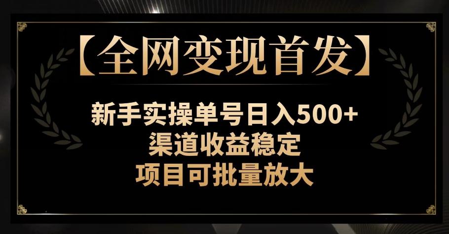 【全网变现首发】新手实操单号日入500+，渠道收益稳定，项目可批量放大【揭秘】-吾爱网创