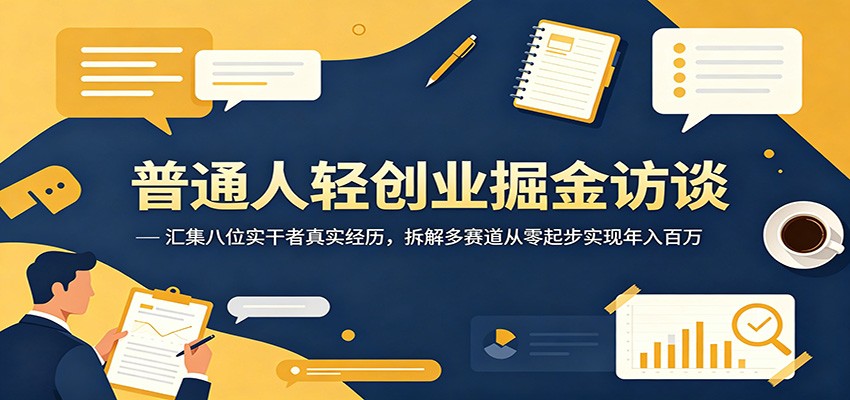 普通人轻创业掘金访谈:汇集八位实干者真实经历,拆解多赛道从零起步实现年入百万-吾爱网创