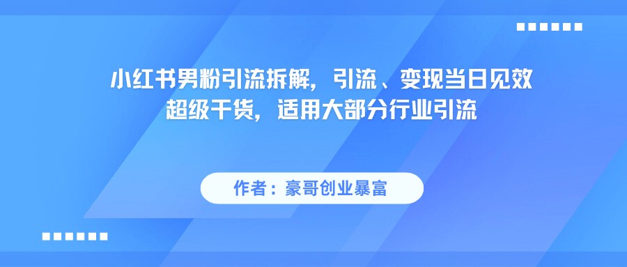 小红书男粉引流,超级干货,引流变现当日见效-吾爱网创