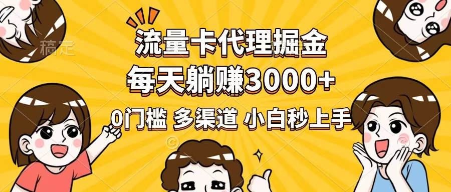 (14348期)流量卡代理掘金,0门槛,每天躺赚3000+,多种推广渠道,新手小白轻松上手-吾爱网创