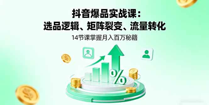 （16112期）抖音爆品实战课：选品逻辑、矩阵裂变、流量转化，14节课掌握月入百万秘籍-吾爱网创