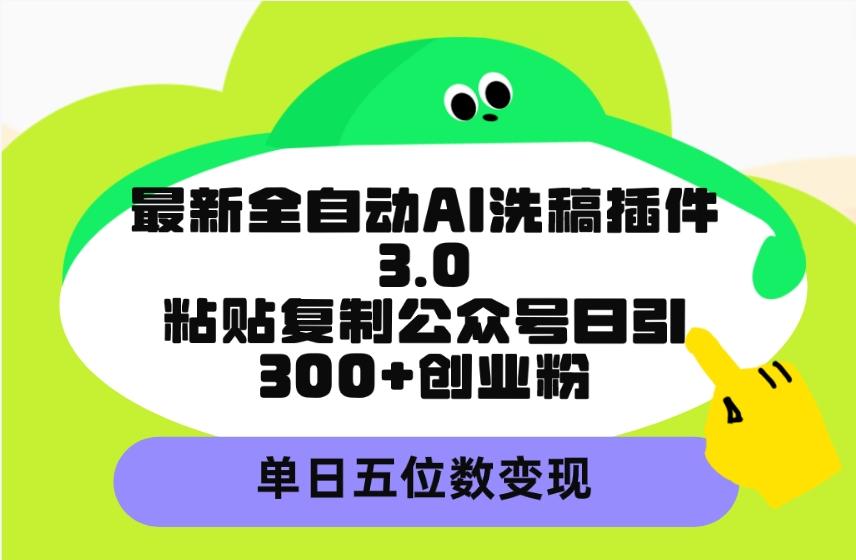 (9662期)最新全自动AI洗稿插件3.0，粘贴复制公众号日引300+创业粉，单日五位数变现-吾爱网创