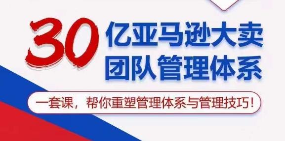 30亿亚马逊大卖团队管理体系，一套课，帮你重塑管理体系与管理技巧-吾爱网创