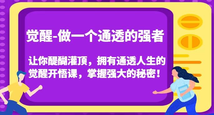 觉醒-做一个通透的强者，让你醍醐灌顶，拥有通透人生的觉醒开悟课，掌握强大的秘密！-吾爱网创