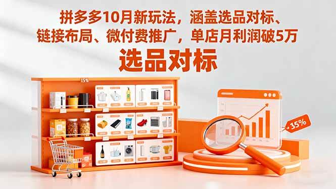 （16364期）拼多多10月新玩法，涵盖选品对标、链接布局、微付费推广，单店月利润破5万-吾爱网创