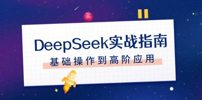 （14074期）DeepSeek实战指南，注册配置、对话技巧、文件处理、基础操作到高阶应用-吾爱网创