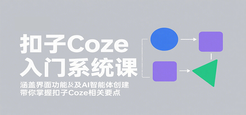 扣子Coze入门系统课：涵盖界面功能及AI智能体创建，带你掌握扣子Coze相关要点-吾爱网创