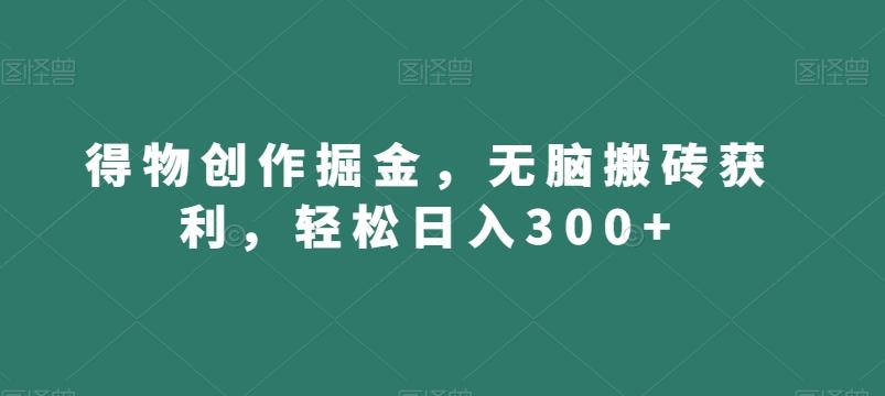 得物创作掘金,无脑搬砖获利,轻松日入300+【揭秘】-吾爱网创