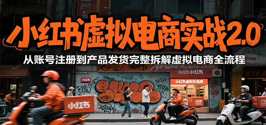 小红书虚拟电商实战2.0，从账号注册到产品发货完整拆解虚拟电商全流程-吾爱网创
