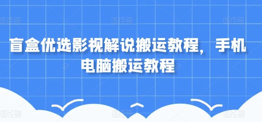 盲盒优选影视解说搬运教程，手机电脑搬运教程-吾爱网创