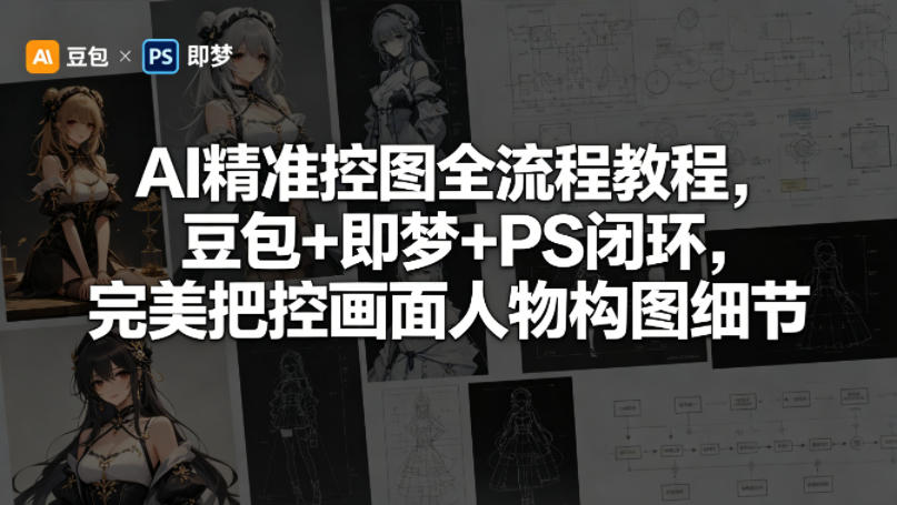 AI精准控图全流程教程，豆包+即梦+PS闭环，完美把控画面人物构图细节-吾爱网创