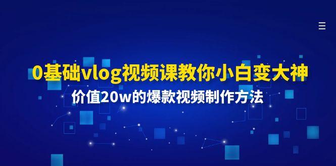 0基础vlog视频课教你小白变大神:价值20w的爆款视频制作方法-吾爱网创