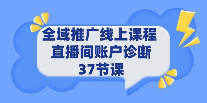 (9577期)全域推广线上课程 _ 直播间账户诊断 37节课-吾爱网创