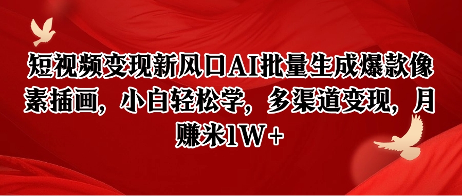 短视频变现新风口AI批量生成爆款像素插画，小白轻松学，多渠道变现，月赚米1W+-吾爱网创