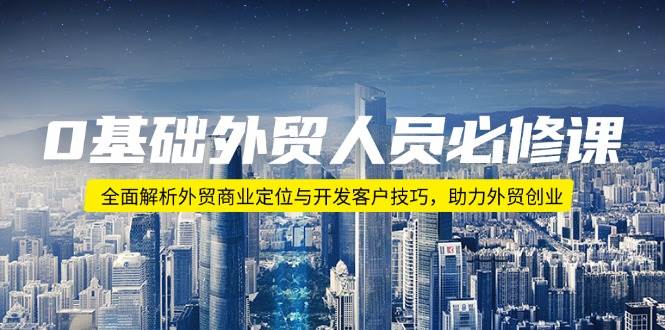 （14046期）0基础外贸人员必修课：全面解析外贸商业定位与开发客户技巧，助力外贸创业-吾爱网创