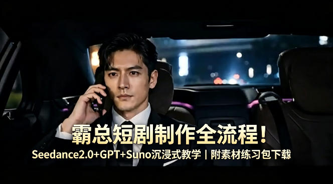 霸总短剧制作全流程！Seedance2.0+GPT+Suno沉浸式教学｜附素材练习包下载-吾爱网创