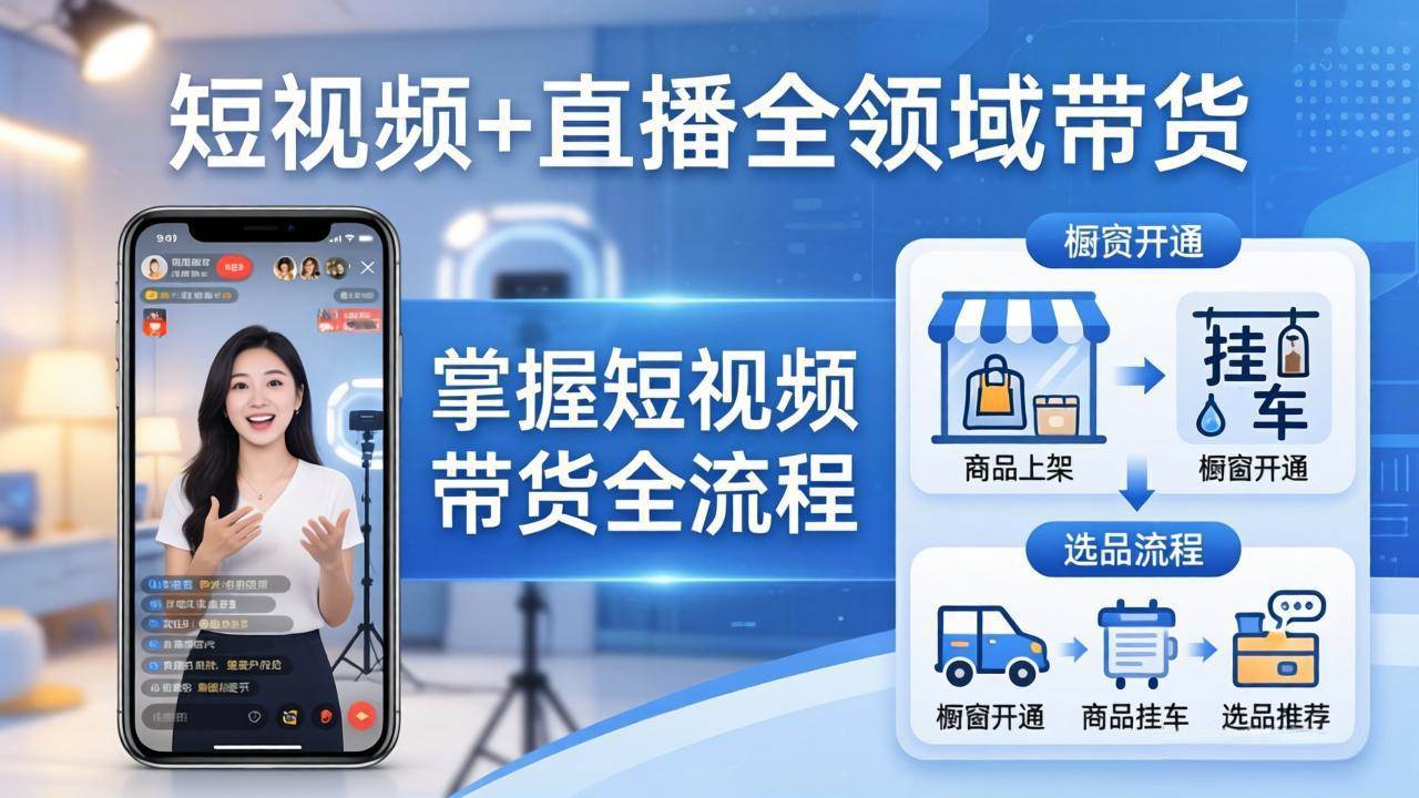 （17835期）短视频+直播全领域带货：掌握橱窗开通、挂车、选品、爆款文案改编等短视频带货全流程-吾爱网创